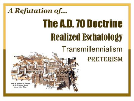 A Refutation of… The A.D. 70 Doctrine Realized Eschatology Transmillennialism Preterism.