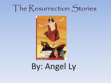 The Resurrection Stories By: Angel Ly. The Gospel of Matthew The 3 women came to see the tomb. Then an angel appeared and moved the stone and sat on the.