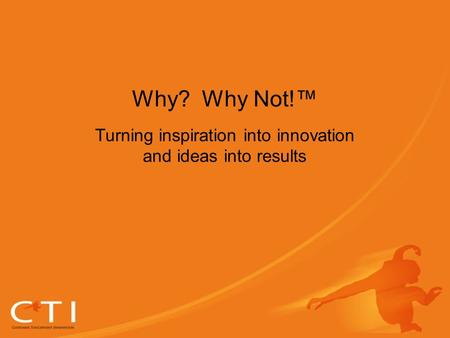 Why? Why Not!™ Turning inspiration into innovation and ideas into results.