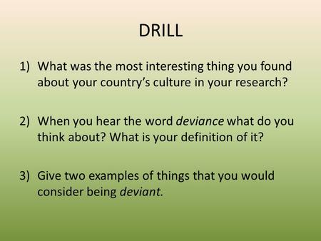 DRILL 1)What was the most interesting thing you found about your country’s culture in your research? 2)When you hear the word deviance what do you think.