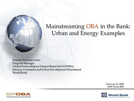 Mainstreaming OBA in the Bank: Urban and Energy Examples Patricia Veevers-Carter Program Manager Global Partnership on Output-Based Aid (GPOBA) Finance,