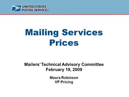 Mailing Services Prices Mailers’ Technical Advisory Committee February 19, 2009 Maura Robinson VP Pricing.