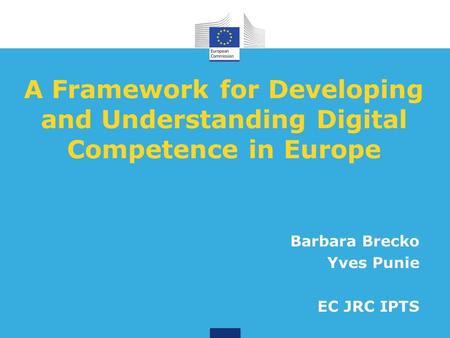 A Framework for Developing and Understanding Digital Competence in Europe Barbara Brecko Yves Punie EC JRC IPTS.