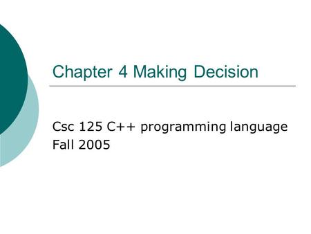 Chapter 4 Making Decision Csc 125 C++ programming language Fall 2005.