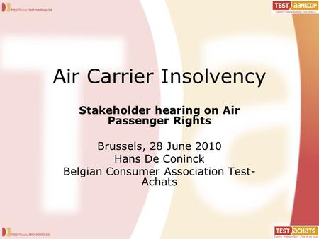 Air Carrier Insolvency Stakeholder hearing on Air Passenger Rights Brussels, 28 June 2010 Hans De Coninck Belgian Consumer Association Test- Achats.