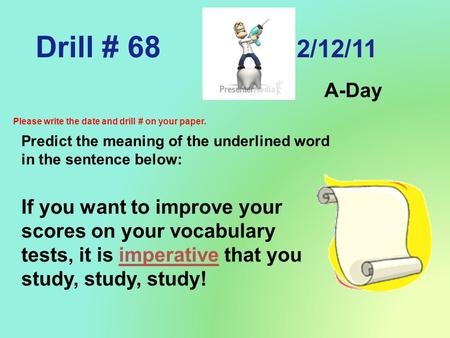 Drill # 68 12/12/11 A-Day Please write the date and drill # on your paper. Predict the meaning of the underlined word in the sentence below: If you want.