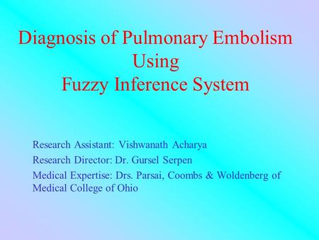 Diagnosis of Pulmonary Embolism Using Fuzzy Inference System Research Assistant: Vishwanath Acharya Research Director: Dr. Gursel Serpen Medical Expertise: