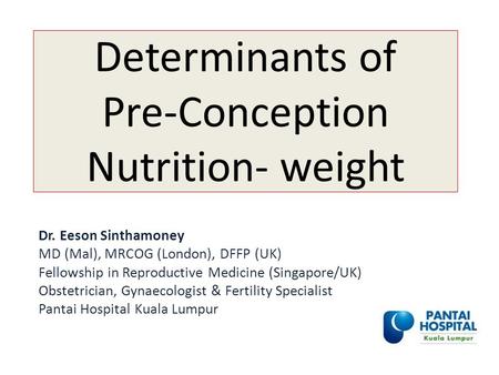 Determinants of Pre-Conception Nutrition- weight Dr. Eeson Sinthamoney MD (Mal), MRCOG (London), DFFP (UK) Fellowship in Reproductive Medicine (Singapore/UK)