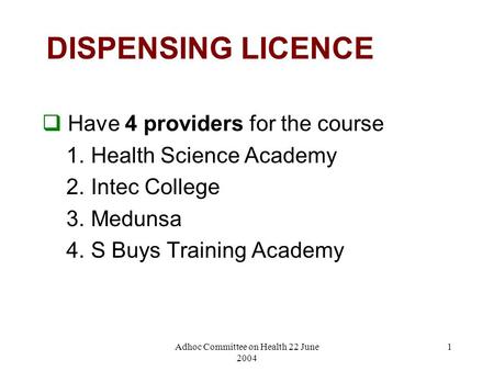 Adhoc Committee on Health 22 June 2004 1 DISPENSING LICENCE  Have 4 providers for the course 1. Health Science Academy 2. Intec College 3. Medunsa 4.