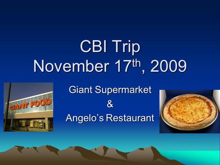 CBI Trip November 17 th, 2009 Giant Supermarket & Angelo’s Restaurant.