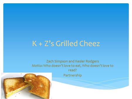 K + Z’s Grilled Cheez Zach Simpson and Kesler Rodgers Motto: Who doesn’t love to eat, Who doesn’t love to read? Partnership.