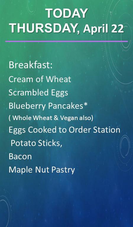 Breakfast: Cream of Wheat Scrambled Eggs Blueberry Pancakes* ( Whole Wheat & Vegan also) Eggs Cooked to Order Station Potato Sticks, Bacon Maple Nut Pastry.