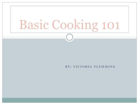 BY: VICTORIA FLEMMING Basic Cooking 101. Tradition My family history My father has a family tradition that was passed down from his generation which is.