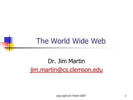 Copyright Jim Martin 20071 The World Wide Web Dr. Jim Martin