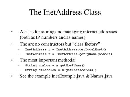 The InetAddress Class A class for storing and managing internet addresses (both as IP numbers and as names). The are no constructors but “class factory”