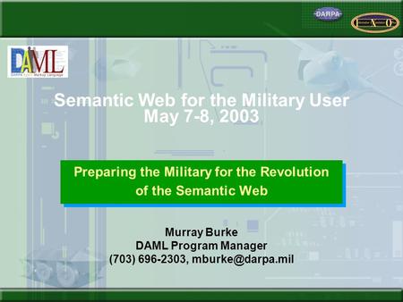 Semantic Web for the Military User May 7-8, 2003 Preparing the Military for the Revolution of the Semantic Web Preparing the Military for the Revolution.