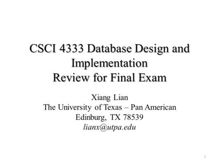 CSCI 4333 Database Design and Implementation Review for Final Exam Xiang Lian The University of Texas – Pan American Edinburg, TX 78539