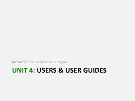 UNIT 4: USERS & USER GUIDES Instructor: Stephanie Loomis Pappas.