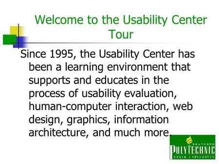 Welcome to the Usability Center Tour Since 1995, the Usability Center has been a learning environment that supports and educates in the process of usability.