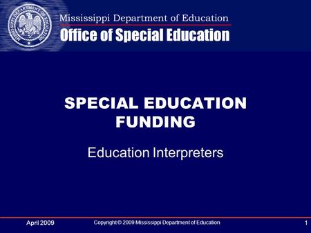 April 2009 Copyright © 2009 Mississippi Department of Education 1 Education Interpreters SPECIAL EDUCATION FUNDING.