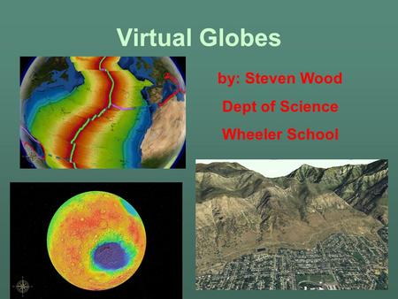 Virtual Globes by: Steven Wood Dept of Science Wheeler School.