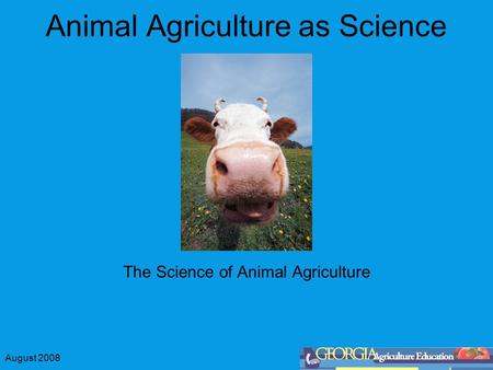 August 2008 Animal Agriculture as Science The Science of Animal Agriculture.