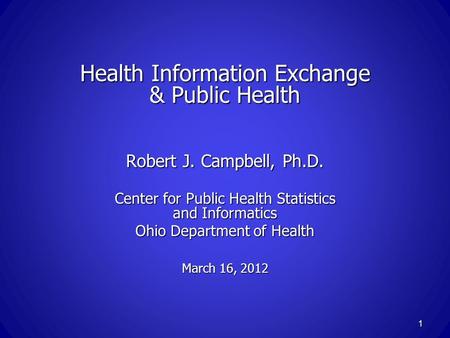 Health Information Exchange & Public Health Robert J. Campbell, Ph.D. Center for Public Health Statistics and Informatics Ohio Department of Health March.