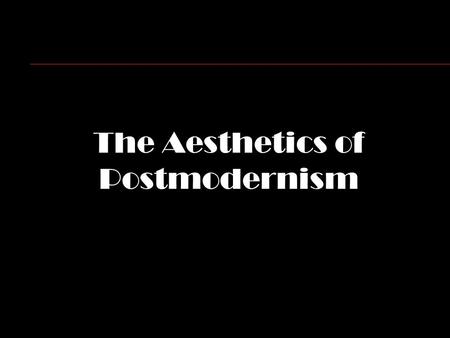 The Aesthetics of Postmodernism. Modernity n God, reason and progress n There was a center to the universe. n Progress is based upon knowledge, and man.