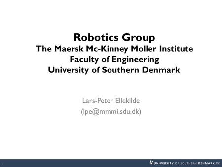 Lars-Peter Ellekilde (lpe@mmmi.sdu.dk) Robotics Group The Maersk Mc-Kinney Moller Institute Faculty of Engineering University of Southern Denmark Lars-Peter.