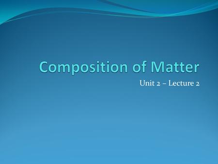 Unit 2 – Lecture 2. Composition Pure Substance follow exact measures or proportions made up of only one kind of particle Mixtures Can be any amounts or.