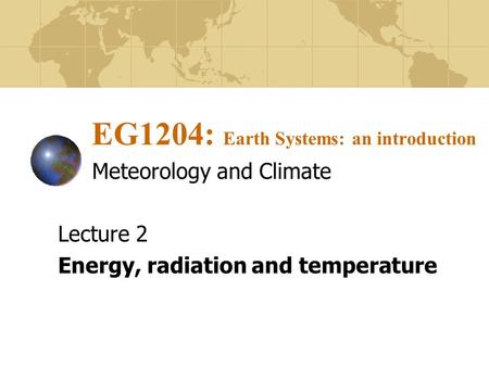 EG1204: Earth Systems: an introduction Meteorology and Climate Lecture 2 Energy, radiation and temperature.