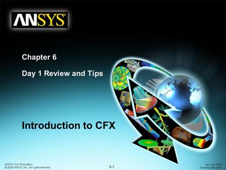 6-1 ANSYS, Inc. Proprietary © 2009 ANSYS, Inc. All rights reserved. April 28, 2009 Inventory #002598 Chapter 6 Day 1 Review and Tips Introduction to CFX.