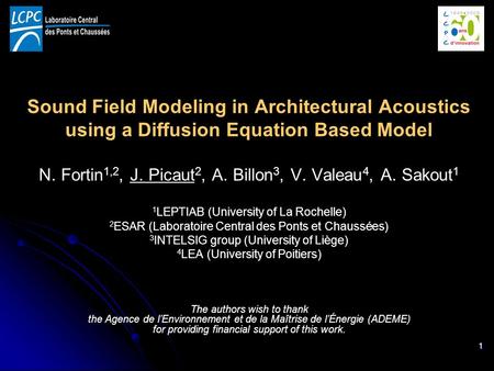 1 Sound Field Modeling in Architectural Acoustics using a Diffusion Equation Based Model N. Fortin 1,2, J. Picaut 2, A. Billon 3, V. Valeau 4, A. Sakout.