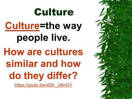 Culture Culture=the way people live. How are cultures similar and how do they differ? https://youtu.be/o32l-_U6nGY.