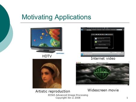 EE565 Advanced Image Processing Copyright Xin Li 20081 Motivating Applications HDTV Internet video Artistic reproduction Widescreen movie.