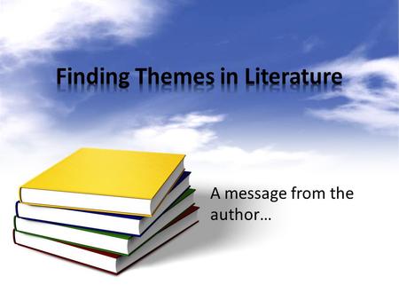 A message from the author…. Part of your job as a reader is to understand what the author is trying to say. Writers seldom come out and tell you, “Hey,