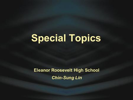 Special Topics Eleanor Roosevelt High School Chin-Sung Lin.