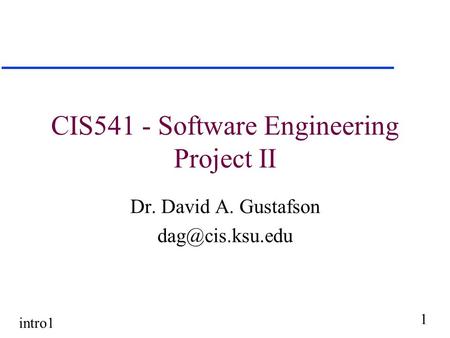 Intro1 1 CIS541 - Software Engineering Project II Dr. David A. Gustafson