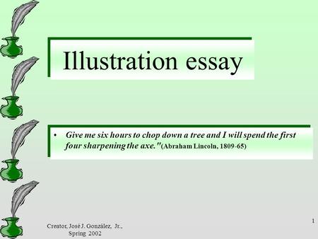 Creator, José J. González, Jr., Spring 2002 1 Illustration essay Give me six hours to chop down a tree and I will spend the first four sharpening the axe.