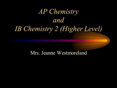 AP Chemistry and IB Chemistry 2 (Higher Level) Mrs. Jeanne Westmoreland.