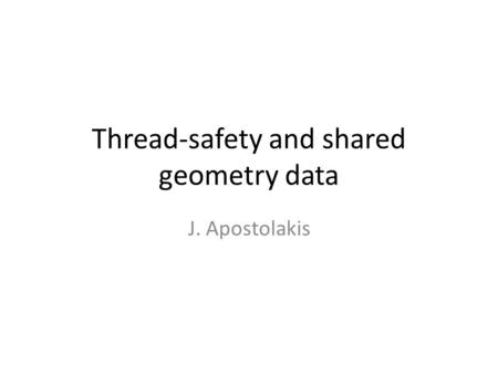 Thread-safety and shared geometry data J. Apostolakis.