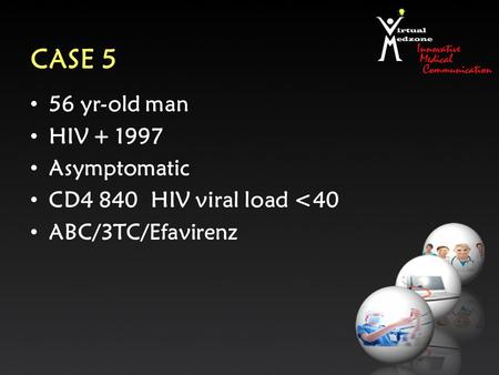 CASE 5 56 yr-old man HIV + 1997 Asymptomatic CD4 840 HIV viral load 