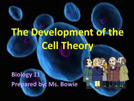 The Development of the Cell Theory Biology 11 Prepared by: Ms. Bowie.