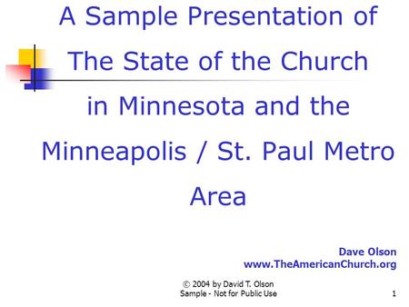 © 2004 by David T. Olson Sample - Not for Public Use1 A Sample Presentation of The State of the Church in Minnesota and the Minneapolis / St. Paul Metro.