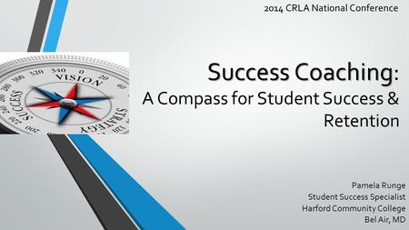 Success Coaching Success Coaching: A Compass for Student Success & Retention Pamela Runge Student Success Specialist Harford Community College Bel Air,