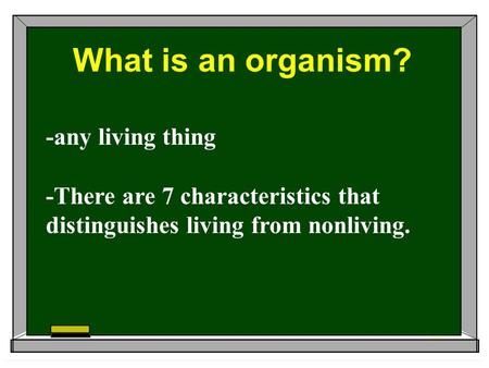 What is an organism? -any living thing -There are 7 characteristics that distinguishes living from nonliving.