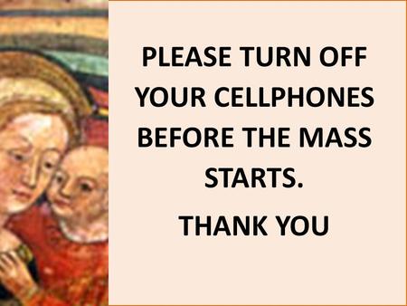 PLEASE TURN OFF YOUR CELLPHONES BEFORE THE MASS STARTS. THANK YOU.