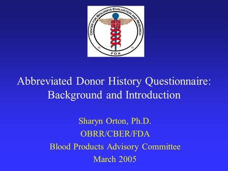 Abbreviated Donor History Questionnaire: Background and Introduction Sharyn Orton, Ph.D. OBRR/CBER/FDA Blood Products Advisory Committee March 2005.