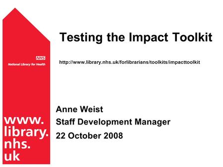 Testing the Impact Toolkit  Anne Weist Staff Development Manager 22 October 2008.