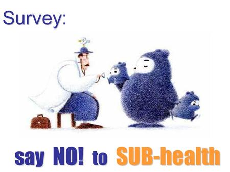 Survey: s ss say NO! to SUB-health. Objective: to find out the health problems in university students and offer them efficient advices Time: May 15th.